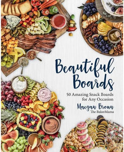Beautiful Boards - 50 Amazing Snack Boards for Any Occasion